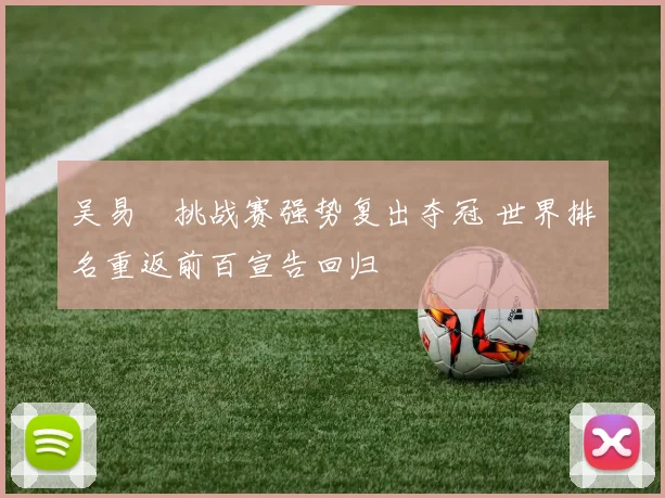 吴易昺挑战赛强势复出夺冠 世界排名重返前百宣告回归