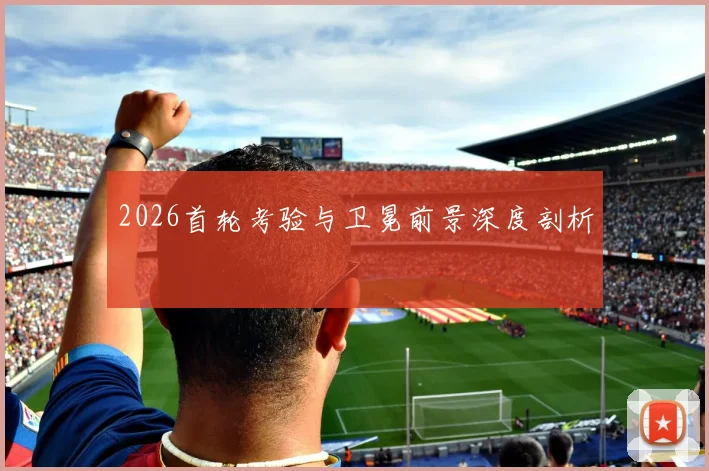 2026首轮考验与卫冕前景深度剖析