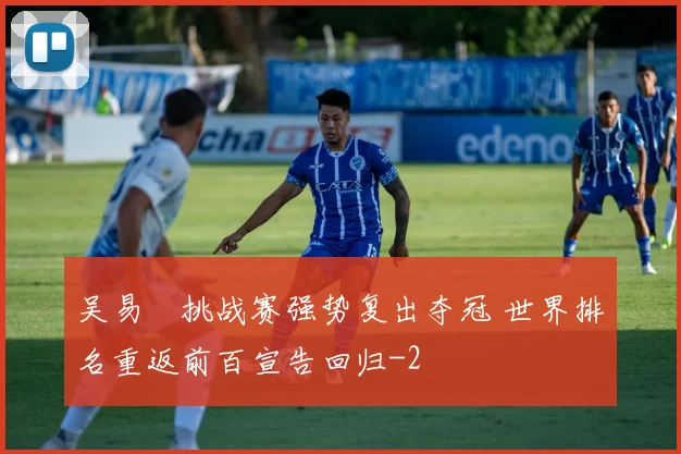 吴易昺挑战赛强势复出夺冠 世界排名重返前百宣告回归