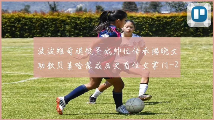 波波维奇退役圣城帅位传承揭晓女助教贝基哈蒙成历史首位女掌门